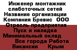 Инженер-монтажник слаботочных сетей › Название организации ­ Компания Бревис, ООО › Отрасль предприятия ­ Пуск и наладка › Минимальный оклад ­ 30 000 - Все города Работа » Вакансии   . Крым,Бахчисарай